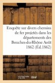 Enquête Sur Divers Chemins de Fer Projetés Dans Les Départements Des Bouches-Du-Rhône Aout 1862