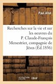 Recherches Sur La Vie Et Sur Les Oeuvres Du P. Claude-François Menestrier de la Compagnie de Jésus