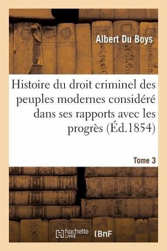 Histoire Du Droit Criminel Des Peuples Modernes Considéré Dans Ses Rapports Avec Les Progrès Tome 3 - Du Boys, Albert