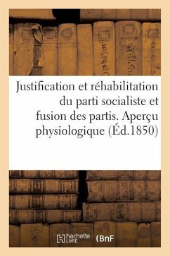 Justification Et Réhabilitation Du Parti Socialiste Et Fusion Des Partis. Aperçu Physiologique: Et Philosophique Sur La Construction de l'Homme Et de - Sans Auteur