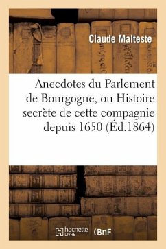 Anecdotes Du Parlement de Bourgogne, Ou Histoire Secrète de Cette Compagnie Depuis 1650 - Malteste-C