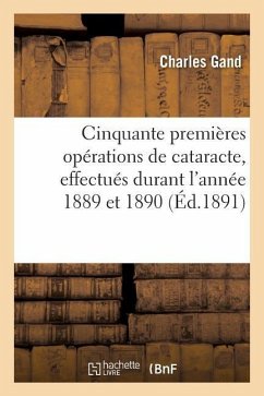 Cinquante Premières Opérations de Cataracte, Effectués Durant l'Année 1889 Et 1890 - Gand, Charles