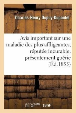 Avis Important Sur Une Maladie Des Plus Affligeantes, Réputée Même Incurable, Présentement Guérie - Dupuy-Dupontet