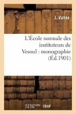 L'École Normale Des Instituteurs de Vesoul: Monographie