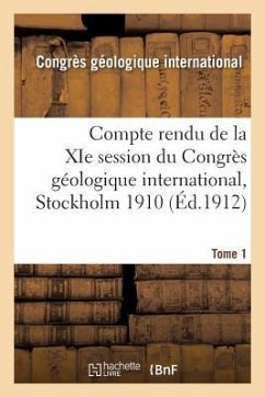 Compte Rendu de la XIE Session Du Congrès Géologique International Stockholm 1910. Tome 1 - Congres Geologique