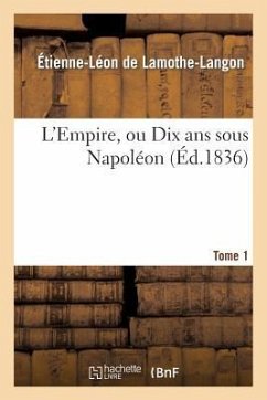 L'Empire, Ou Dix ANS Sous Napoléon. Tome 1 - De Lamothe-Langon, Étienne-Léon