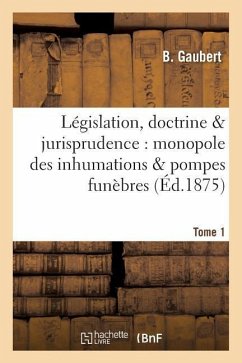 Législation, Doctrine & Jurisprudence: Monopole Des Inhumations & Pompes Funèbres Tome 1 - Gaubert