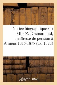 Notice Biographique Sur Mlle Z. Desmarquest, Maîtresse de Pension À Amiens 1815-1875 - Jeunet