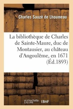 La Bibliothèque de Charles de Sainte-Maure, Duc de Montausier, Au Château d'Angoulême, En 1671 - Sauzé de Lhoumeau, Charles