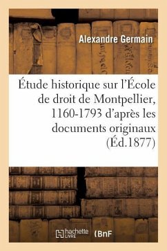 Étude Historique Sur l'École de Droit de Montpellier, 1160-1793: d'Après Les Documents Originaux - Germain, Alexandre