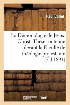 La Démonologie de Jésus-Christ. Thèse Soutenue Devant La Faculté de Théologie Protestante - Collet