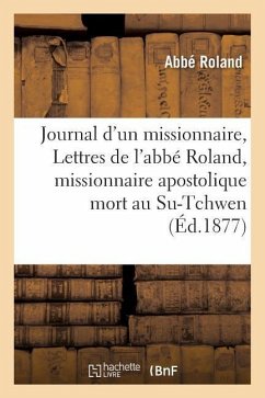 Journal d'Un Missionnaire, Ou Lettres de l'Abbé Roland, Missionnaire Apostolique Mort Au Su-Tchwen - Roland