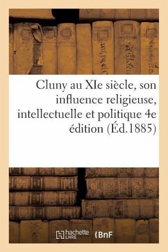 Cluny Au XIE Siècle, Son Influence Religieuse, Intellectuelle Et Politique 4e Édition - Cucherat, François