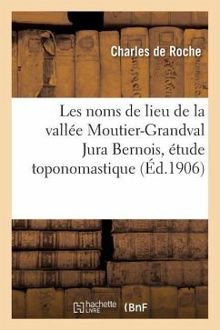 Les Noms de Lieu de la Vallée Moutier-Grandval Jura Bernois Étude Toponomastique - De Roche, Charles