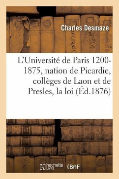 L'Université de Paris 1200-1875: La Nation de Picardie, Les Collèges de Laon Et de Presles, La Loi - Desmaze, Charles