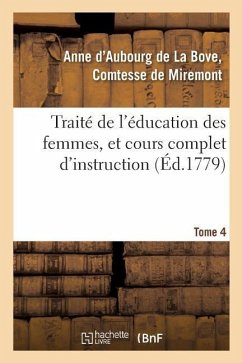 Traité de l'Éducation Des Femmes, Et Cours Complet d'Instruction. Tome 4 - de Miremont-A