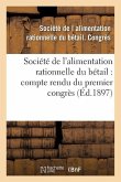 Société de l'Alimentation Rationnelle Du Bétail Compte Rendu Du Premier Congrès Séance: Des 13 Et 14 Avril 1897