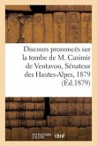 Discours Prononcés Sur La Tombe de M. Casimir de Ventavon, Sénateur Des Hautes-Alpes, 1879