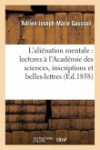 Études Sur l'Aliénation Mentale: Lectures À l'Académie Des Sciences, Inscriptions Et Belles-Lettres