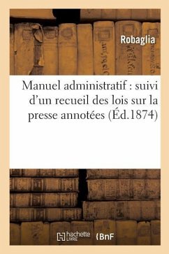 Manuel Administratif: Suivi d'Un Recueil Des Lois Sur La Presse Annotées - Robaglia