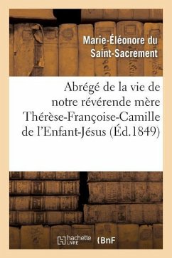 Abrégé de la Vie de Notre Révérende Mère Thérèse-Françoise-Camille de l'Enfant-Jésus: Carmélite: : Décédée Le 9 Mai 1849 - Marie-Eleonore Du Saint