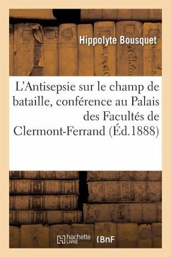 L'Antisepsie Sur Le Champ de Bataille, Conférence Faite Au Palais Des Facultés de Clermont-Ferrand - Bousquet, Hippolyte