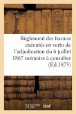 Règlement Des Travaux Exécutés En Vertu de l'Adjudication Du 6 Juillet 1867 Mémoire À Consulter