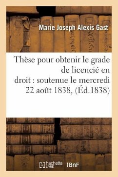 Thèse Pour Obtenir Le Grade de Licencié En Droit Soutenue Le Mercredi 22 Aout 1838 - Gast