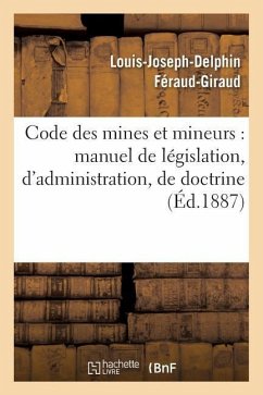 Code Des Mines Et Mineurs: Manuel de Législation, d'Administration, de Doctrine & de Jurisprudence - Féraud-Giraud, Louis-Joseph-Delphin