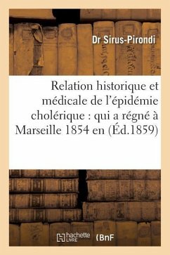 Relation Historique Et Médicale de l'Épidémie Cholérique: Qui a Régné À Marseille En 1854 - Sirus-Pirondi
