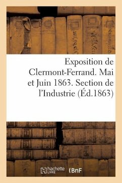 Exposition de Clermont-Ferrand. Mai Et Juin 1863. Section de l'Industrie. Catalogue Officiel - Sans Auteur