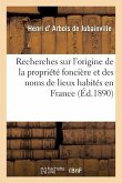 Recherches Sur l'Origine de la Propriété Foncière Et Des Noms de Lieux Habités En France