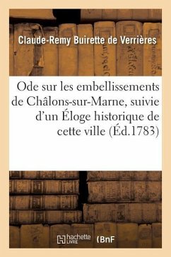 Ode Sur Les Embellissements de Châlons-Sur-Marne, Suivie d'Un Éloge Historique de Cette Ville - Buirette de Verrières, Clau-Remy