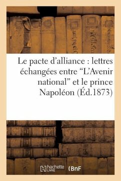 Le Pacte d'Alliance: Lettres Échangées Entre 'L'avenir National' Et Le Prince Napoléon - Sans Auteur