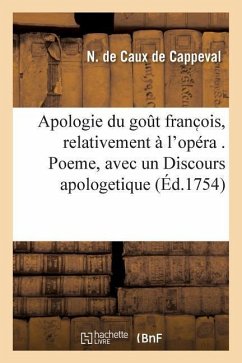 Apologie Du Gout Franc Ois, Relativement À l'Opéra . Poeme, Avec Un Discours Apologetique: , Et Des Adieux Aux Bouffons - de Caux de Cappeval