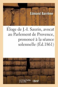 Éloge de J.-I. Saurin, Avocat Au Parlement de Provence, Prononcé À La Séance Solennelle de Rentrée - Barrême