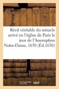Récit Véritable Du Miracle Arrivé En l'Église de Paris Le Jour de l'Assomption Notre-Dame, 1630 - Sans Auteur