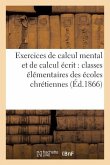 Exercices de Calcul Mental Et de Calcul Écrit: Classes Élémentaires Des Écoles Chrétiennes