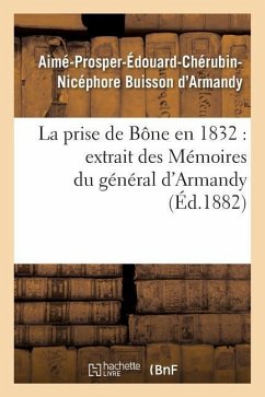 La Prise de Bône En 1832 Extrait Des Mémoires Du Général d'Armandy - Buisson d'Armandy, Aimé-Prosper-Édouard