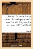 Recueil de Mémoires Et Autres Pièces de Prose Et de Vers, Société Des Amis Des Sciences 1819 Tome 1