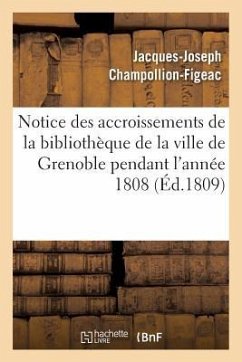 Notice Des Accroissements de la Bibliothèque de la Ville de Grenoble Pendant l'Année 1808 - Champollion-Figeac, Jacques-Joseph