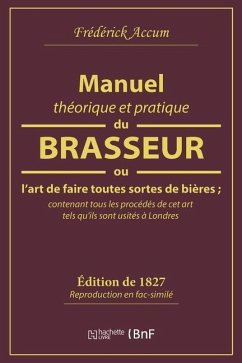 Manuel Théorique Et Pratique Du Brasseur, Ou l'Art de Faire Toutes Sortes de Bière - Frederick Accum