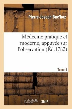 Médecine Pratique Et Moderne, Appuyée Sur l'Observation. Tome 1 - Buc'Hoz, Pierre-Joseph