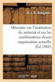 Mémoire Sur l'Institution Du Notariat Et Sur Les Améliorations de Son Organisation Actuelle