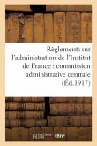Règlements Sur l'Administration de l'Institut de France: Commission Administrative Centrale,
