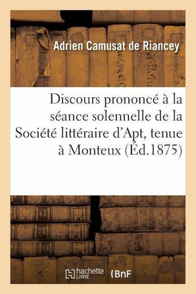 Discours Prononcé À La Séance Solennelle de la Société Littéraire d'Apt, Tenue À Monteux, Aout 1875 Discours Prononcé À La Séance Solennelle de la Société Littéraire d'Apt, Tenue À Monteux, Aout 1875