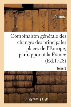 Combinaison Générale Des Changes Des Principales Places de l'Europe, Par Rapport À La France Tome 3 - Darius