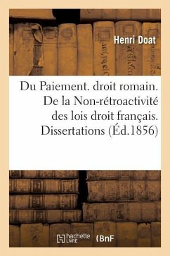 Du Paiement. Droit Romain. de la Non-Rétroactivité Des Lois Droit Français. Dissertations - Doat, Henri