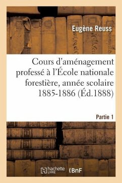 Cours d'Aménagement Professé À l'École Nationale Forestière, Année Scolaire 1885-1886, Partie 1: 1er Cahier, Comprenant l'Introduction Et La 1re Parti - Reuss, Eugène