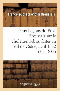 Deux Leçons Du Prof. Broussais Sur Le Choléra-Morbus, Faites Au Val-De-Grâce, Les 18 Et 19 Avril 1832 - Broussais, François-Joseph-Victor